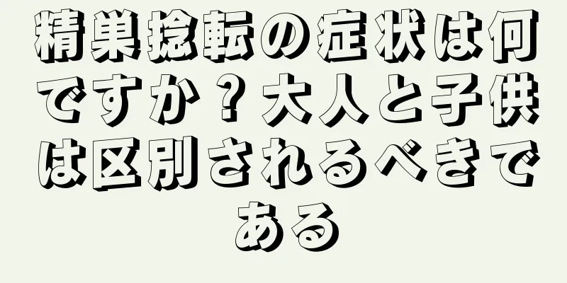 精巣捻転の症状は何ですか？大人と子供は区別されるべきである