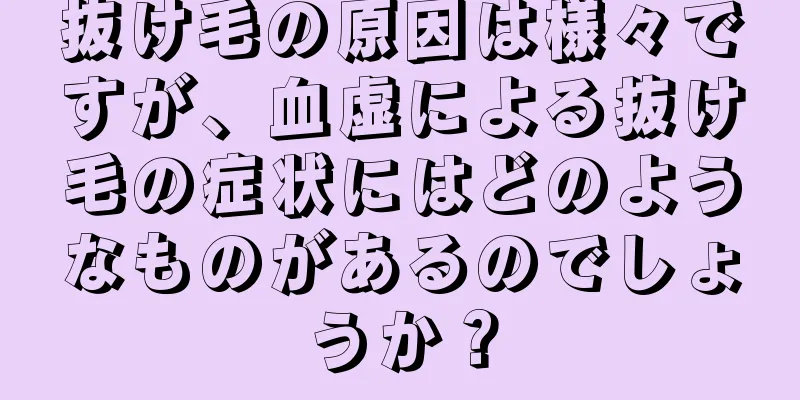 抜け毛の原因は様々ですが、血虚による抜け毛の症状にはどのようなものがあるのでしょうか？