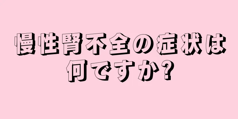 慢性腎不全の症状は何ですか?