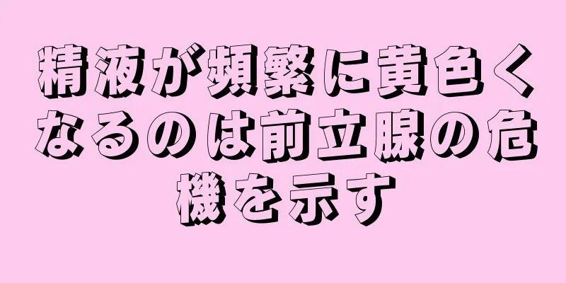 精液が頻繁に黄色くなるのは前立腺の危機を示す