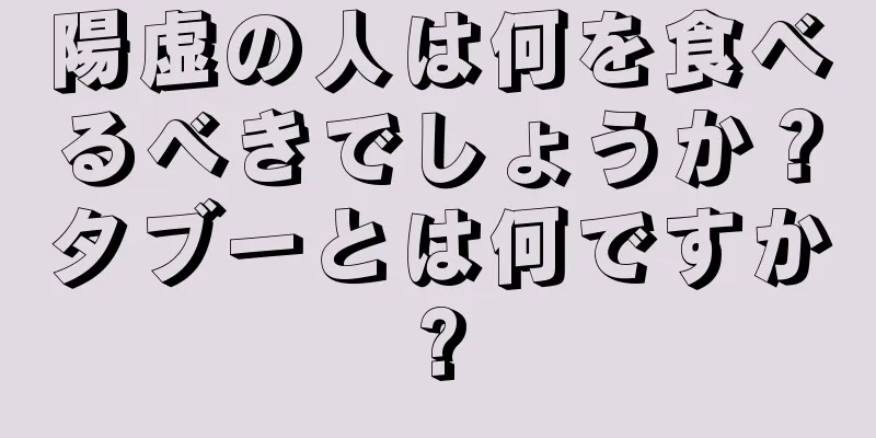 陽虚の人は何を食べるべきでしょうか？タブーとは何ですか?