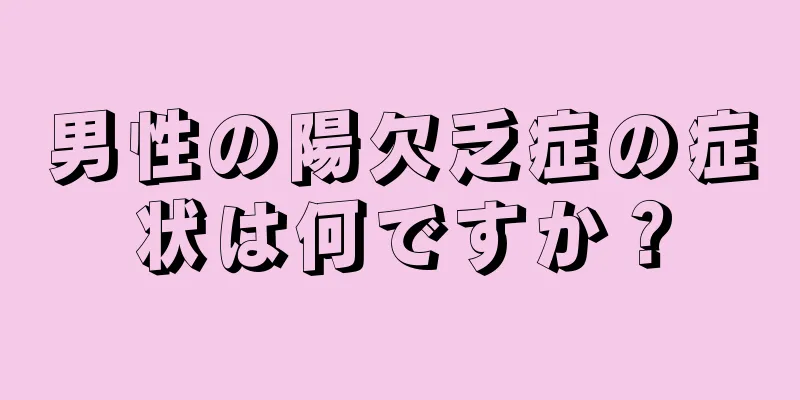 男性の陽欠乏症の症状は何ですか？