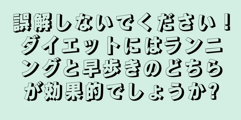 誤解しないでください！ダイエットにはランニングと早歩きのどちらが効果的でしょうか?