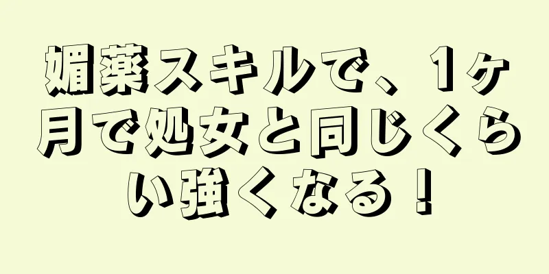 媚薬スキルで、1ヶ月で処女と同じくらい強くなる！
