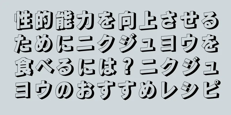 性的能力を向上させるためにニクジュヨウを食べるには？ニクジュヨウのおすすめレシピ