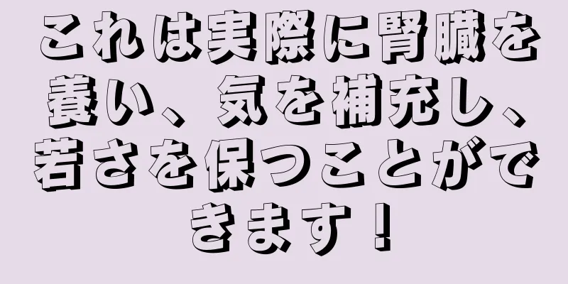 これは実際に腎臓を養い、気を補充し、若さを保つことができます！
