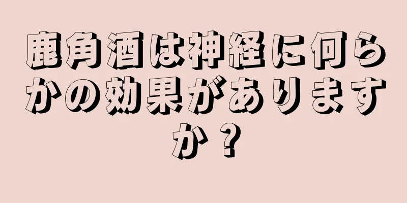 鹿角酒は神経に何らかの効果がありますか？