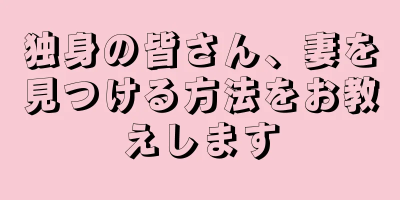 独身の皆さん、妻を見つける方法をお教えします