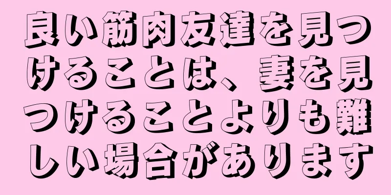 良い筋肉友達を見つけることは、妻を見つけることよりも難しい場合があります