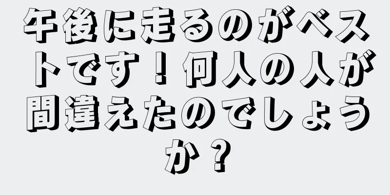 午後に走るのがベストです！何人の人が間違えたのでしょうか？