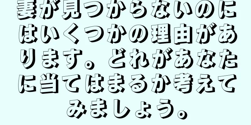 妻が見つからないのにはいくつかの理由があります。どれがあなたに当てはまるか考えてみましょう。