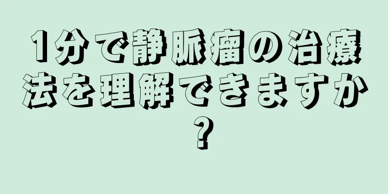 1分で静脈瘤の治療法を理解できますか？