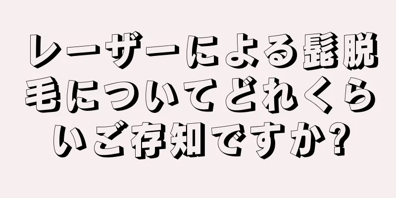 レーザーによる髭脱毛についてどれくらいご存知ですか?