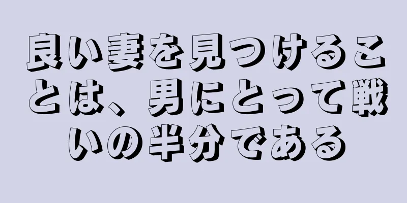 良い妻を見つけることは、男にとって戦いの半分である