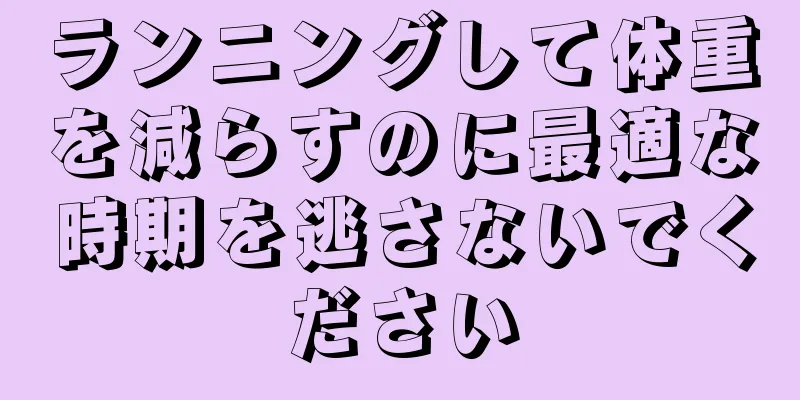 ランニングして体重を減らすのに最適な時期を逃さないでください
