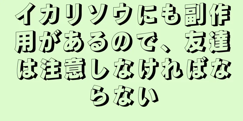 イカリソウにも副作用があるので、友達は注意しなければならない