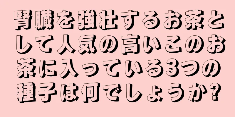 腎臓を強壮するお茶として人気の高いこのお茶に入っている3つの種子は何でしょうか?