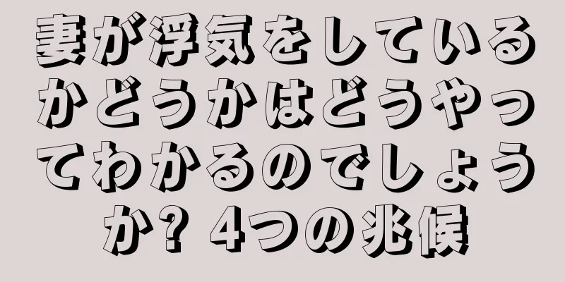 妻が浮気をしているかどうかはどうやってわかるのでしょうか? 4つの兆候