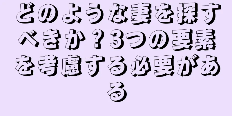 どのような妻を探すべきか？3つの要素を考慮する必要がある