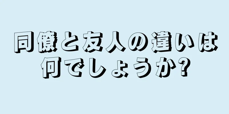 同僚と友人の違いは何でしょうか?