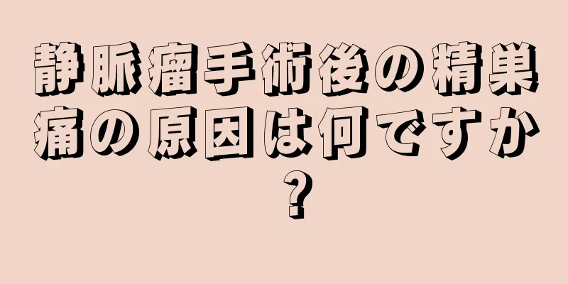 静脈瘤手術後の精巣痛の原因は何ですか？