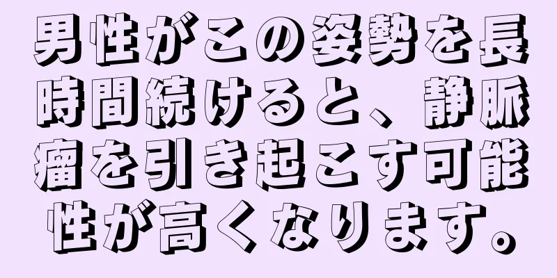 男性がこの姿勢を長時間続けると、静脈瘤を引き起こす可能性が高くなります。