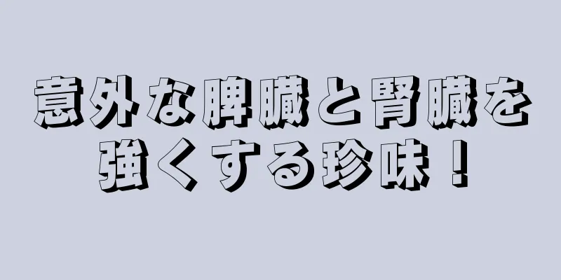 意外な脾臓と腎臓を強くする珍味！