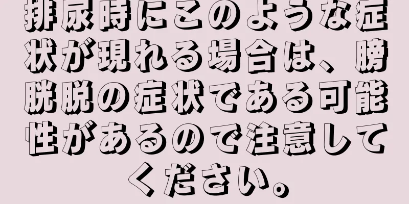 排尿時にこのような症状が現れる場合は、膀胱脱の症状である可能性があるので注意してください。