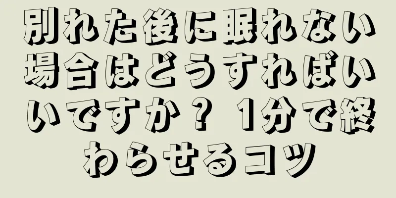 別れた後に眠れない場合はどうすればいいですか？ 1分で終わらせるコツ