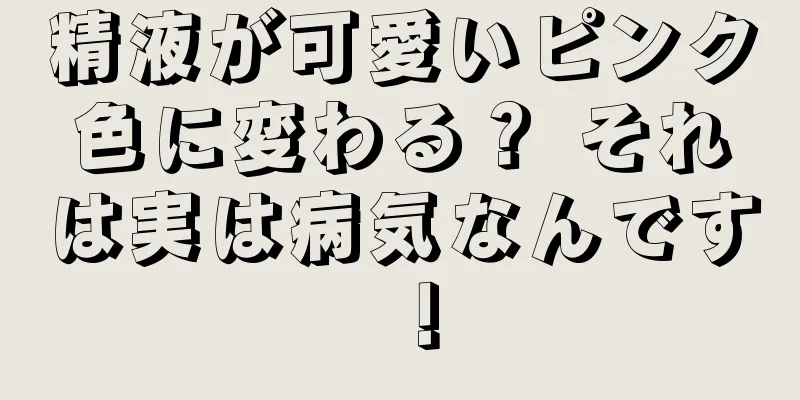 精液が可愛いピンク色に変わる？ それは実は病気なんです！