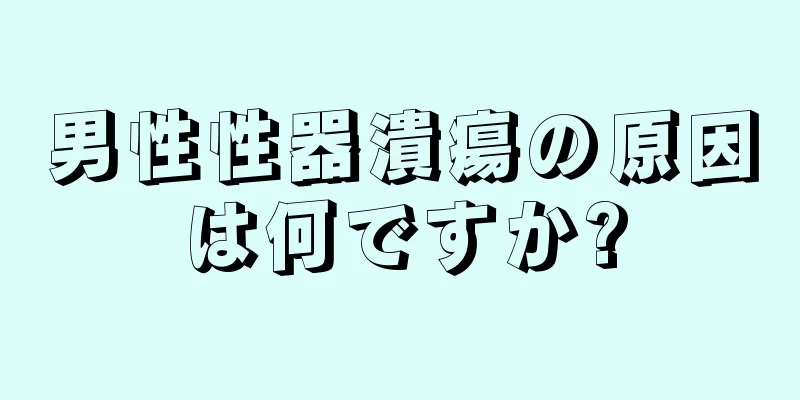 男性性器潰瘍の原因は何ですか?