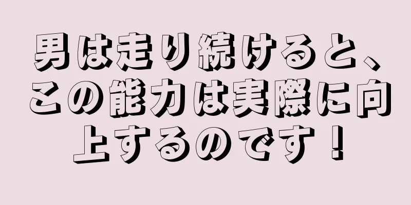 男は走り続けると、この能力は実際に向上するのです！