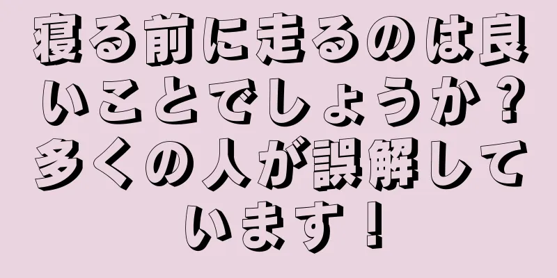 寝る前に走るのは良いことでしょうか？多くの人が誤解しています！