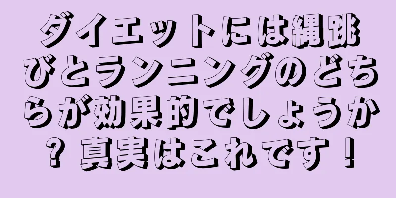 ダイエットには縄跳びとランニングのどちらが効果的でしょうか? 真実はこれです！