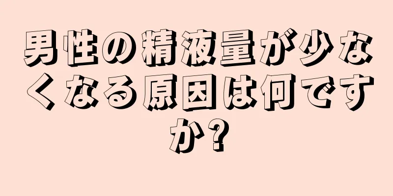 男性の精液量が少なくなる原因は何ですか?