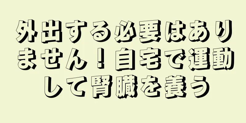 外出する必要はありません！自宅で運動して腎臓を養う