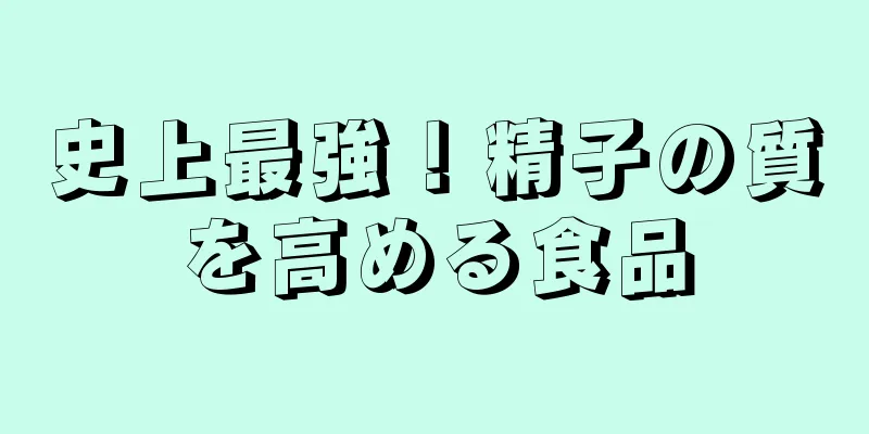 史上最強！精子の質を高める食品