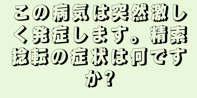 この病気は突然激しく発症します。精索捻転の症状は何ですか?