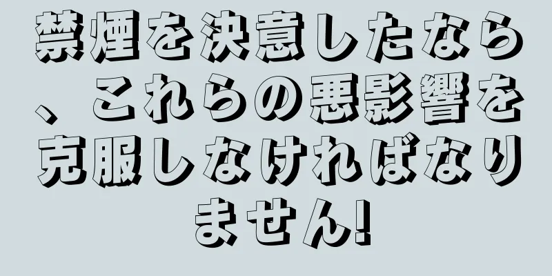 禁煙を決意したなら、これらの悪影響を克服しなければなりません!
