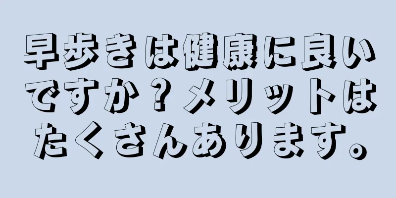 早歩きは健康に良いですか？メリットはたくさんあります。