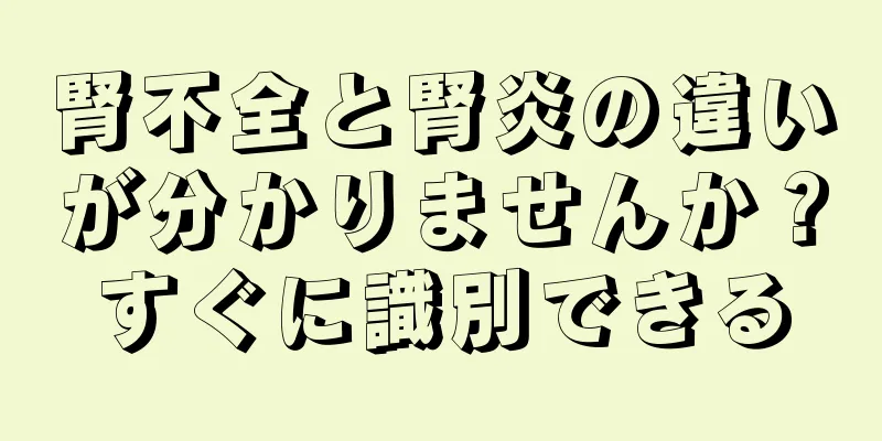 腎不全と腎炎の違いが分かりませんか？すぐに識別できる