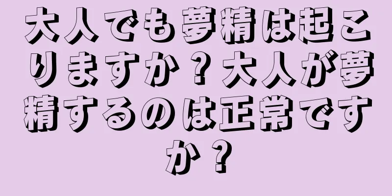 大人でも夢精は起こりますか？大人が夢精するのは正常ですか？