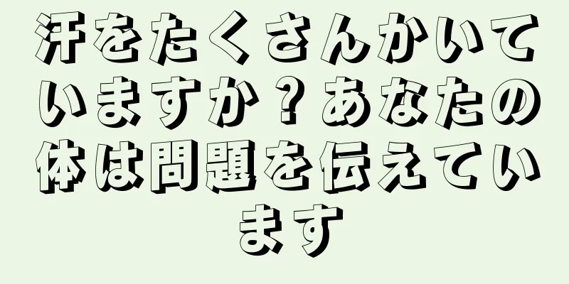 汗をたくさんかいていますか？あなたの体は問題を伝えています