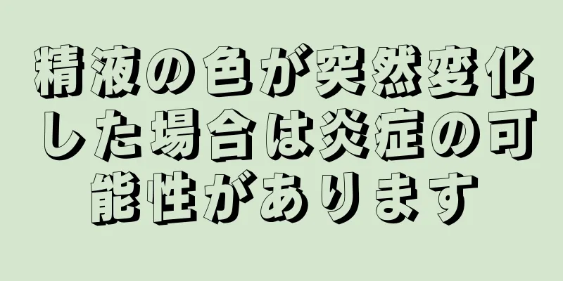 精液の色が突然変化した場合は炎症の可能性があります