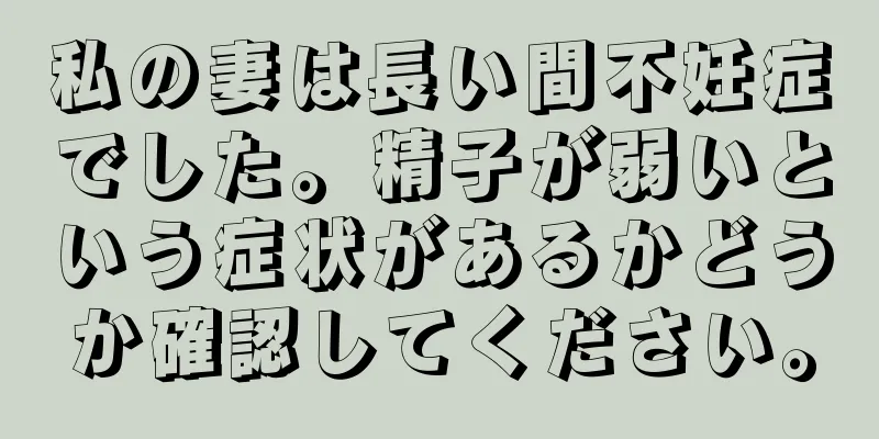 私の妻は長い間不妊症でした。精子が弱いという症状があるかどうか確認してください。