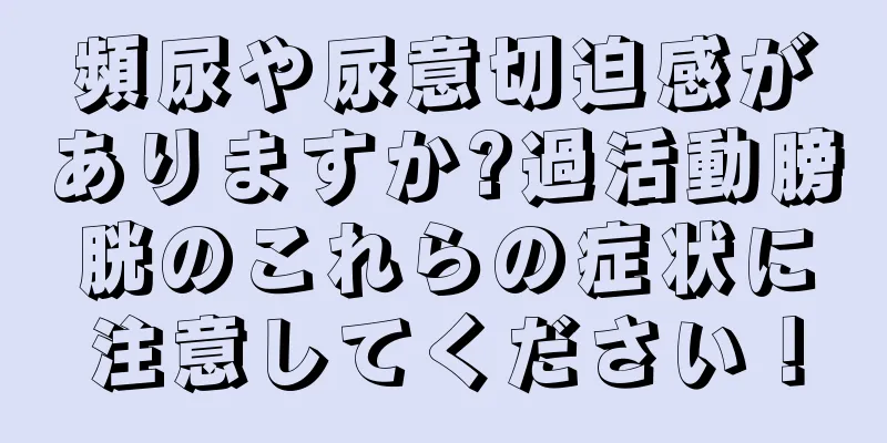 頻尿や尿意切迫感がありますか?過活動膀胱のこれらの症状に注意してください！