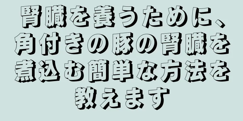 腎臓を養うために、角付きの豚の腎臓を煮込む簡単な方法を教えます