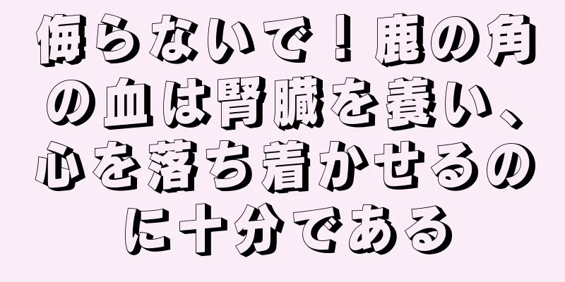 侮らないで！鹿の角の血は腎臓を養い、心を落ち着かせるのに十分である