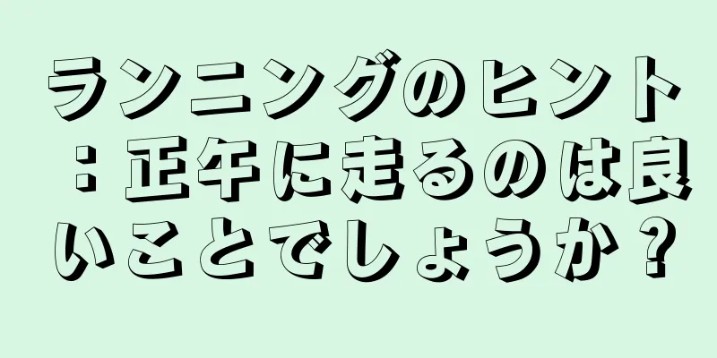 ランニングのヒント：正午に走るのは良いことでしょうか？