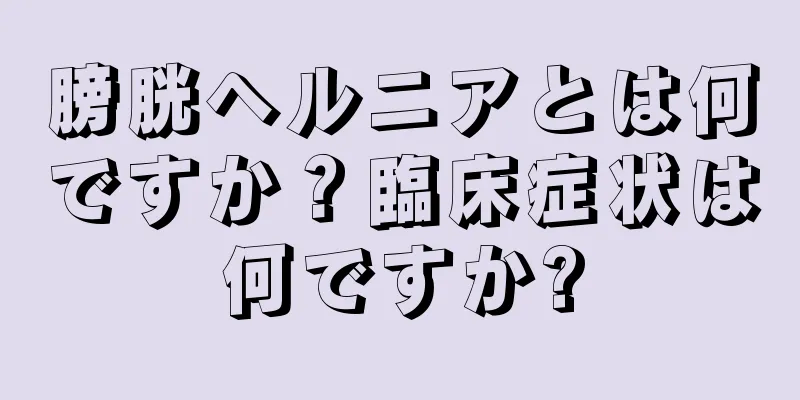 膀胱ヘルニアとは何ですか？臨床症状は何ですか?